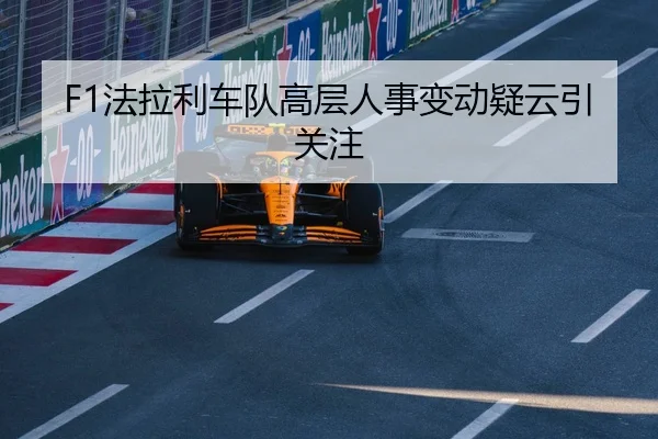 F1法拉利车队高层人事变动疑云引关注